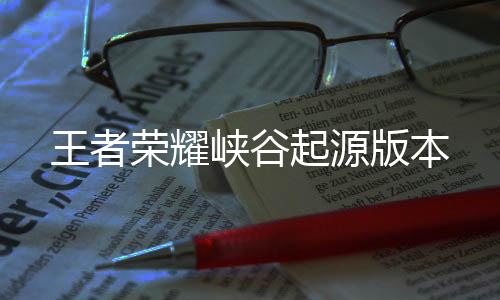 王者荣耀峡谷起源版本下载