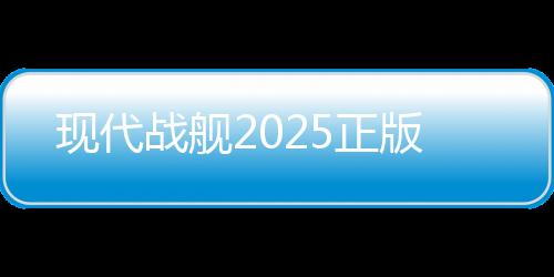 现代战舰2025正版下载