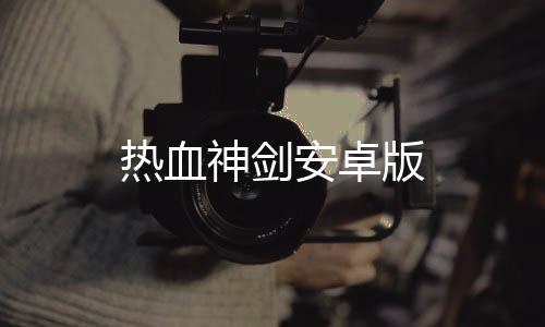 热血神剑安卓版下载