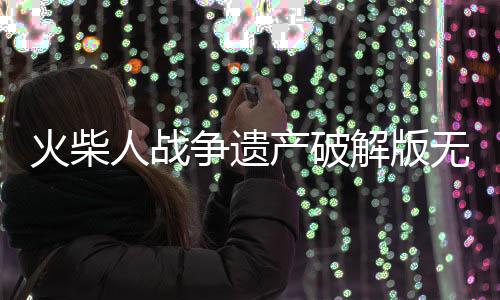 火柴人战争遗产破解版无限钻石2025最新版下载
