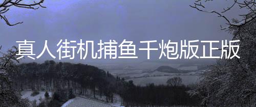 真人街机捕鱼千炮版正版下载