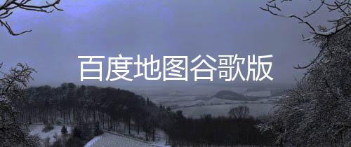 百度地图谷歌版下载