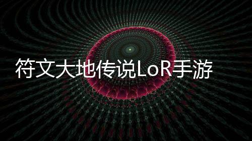 符文大地传说LoR手游下载