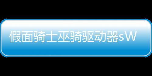 假面骑士巫骑驱动器sWF版下载
