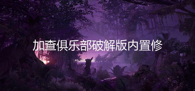 加查俱乐部破解版内置修改器下载