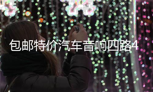 包邮特价汽车音响四路4声道功放大功率放大器可接4门喇叭低音炮下载