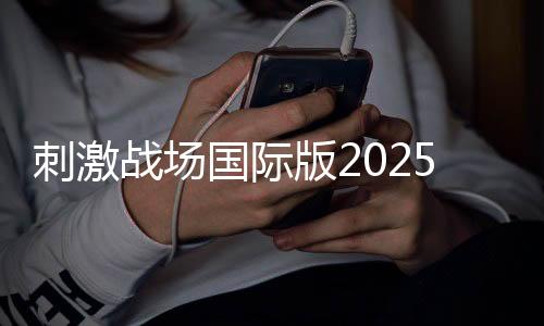 刺激战场国际版2025最新版本下载