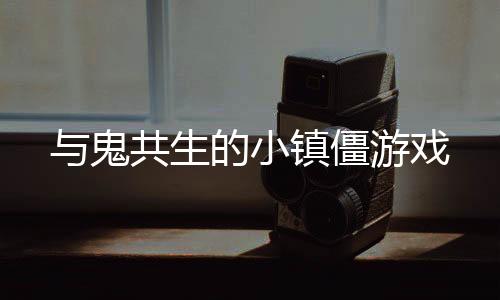 与鬼共生的小镇僵游戏下载