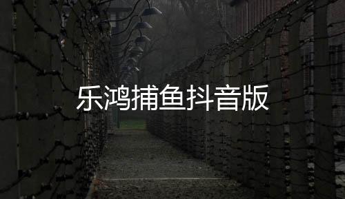 乐鸿捕鱼抖音版下载