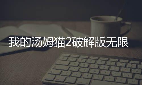 我的汤姆猫2破解版无限金币钻石下载