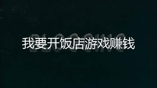 我要开饭店游戏赚钱下载