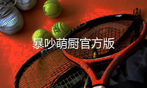 暴吵萌厨官方版下载