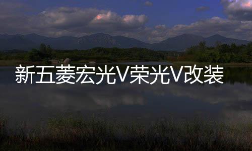 新五菱宏光V荣光V改装门槛条迎宾脚踏板后备箱后护板专用配件装饰下载