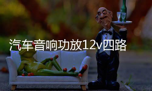 汽车音响功放12v四路功放车载4.1声道保真大功率功放板推车门喇叭下载
