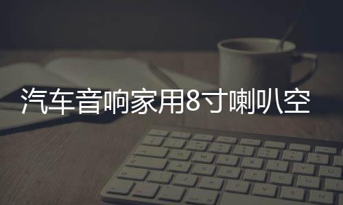 汽车音响家用8寸喇叭空箱木箱音箱无源低音炮8寸低音喇叭箱梯形箱下载