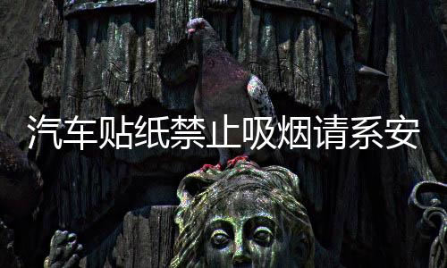 汽车贴纸禁止吸烟请系安全带轻关车门内饰划痕室内文字安全警示标下载