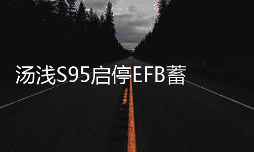 汤浅S95启停EFB蓄电池适配汉兰达奥德赛艾力绅凯美瑞原装汽车电瓶下载