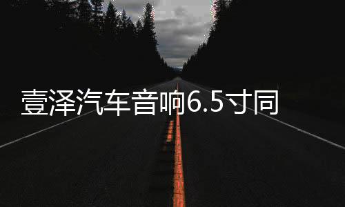 壹泽汽车音响6.5寸同轴喇叭载改装喇叭前门套装12v低音汽车扬声器下载