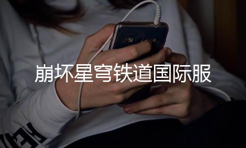 崩坏星穹铁道国际服下载
