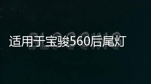 适用于宝骏560后尾灯总成律动款后组合灯15/16/17款防雾灯刹车灯下载