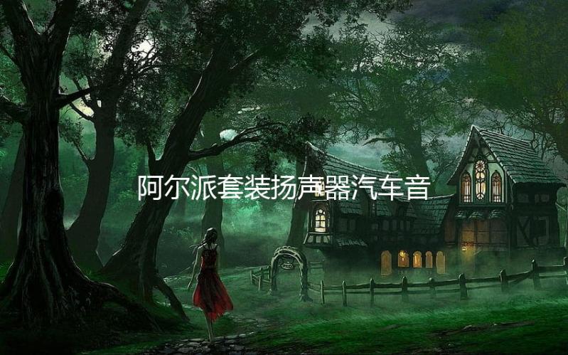 阿尔派套装扬声器汽车音响改装同轴喇叭车载重低音炮无损DSP功放下载