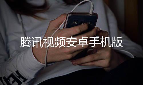 腾讯视频安卓手机版下载