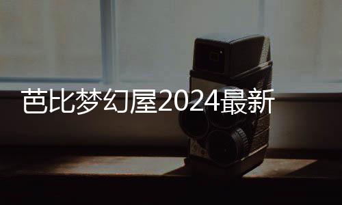 芭比梦幻屋2024最新版本破解版下载