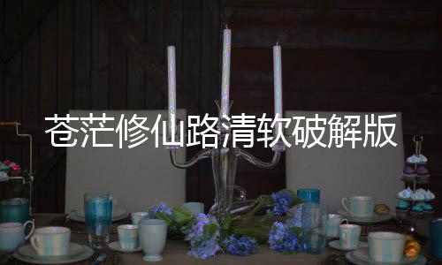 苍茫修仙路清软破解版下载