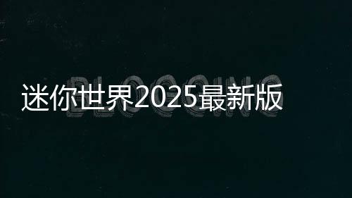 迷你世界2025最新版本下载