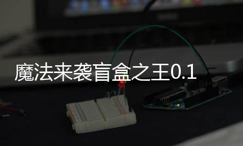 魔法来袭盲盒之王0.1折下载