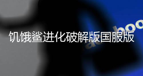 饥饿鲨进化破解版国服版下载