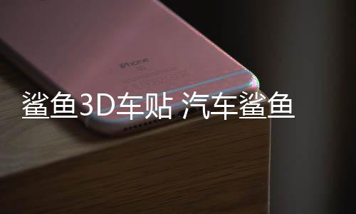 鲨鱼3D车贴 汽车鲨鱼车身贴纸 改装车饰贴立体拉花腰线划痕遮挡贴下载