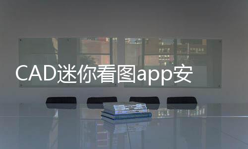 CAD迷你看图app安卓版下载