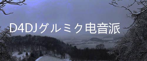D4DJグルミク电音派对日服最新版下载