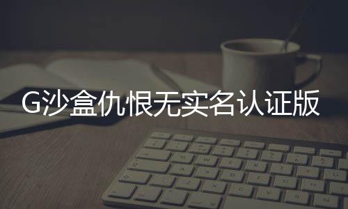 G沙盒仇恨无实名认证版下载