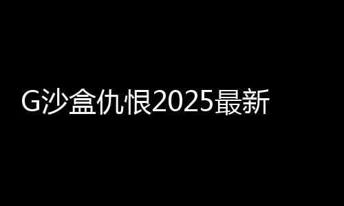 G沙盒仇恨2025最新版下载